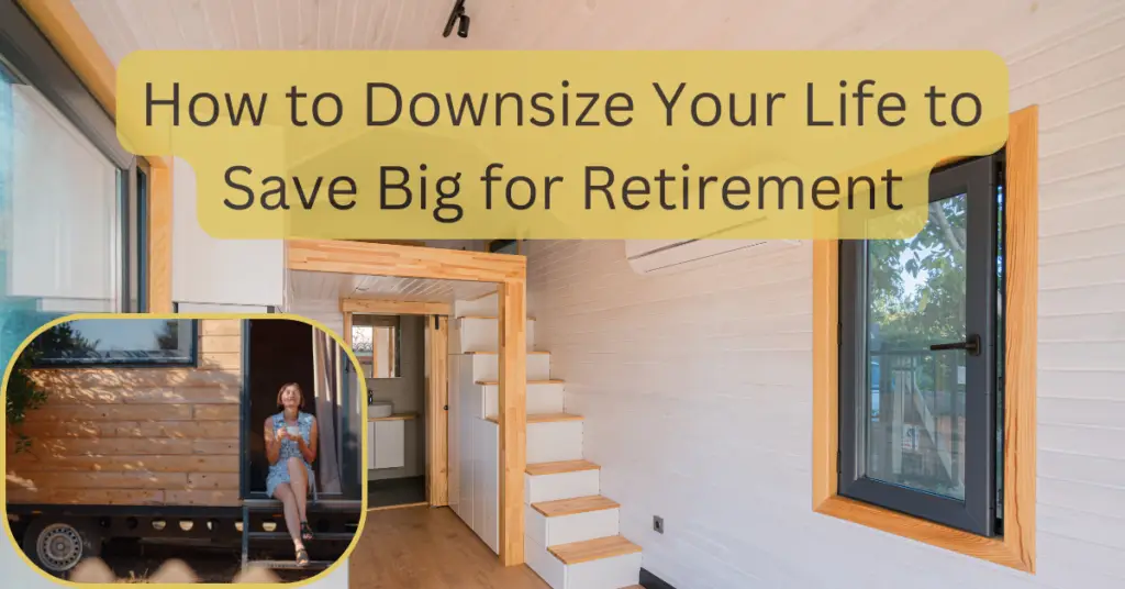 Image of a tiny house with the text How to Downsize Your Life to Save Big for Retirement